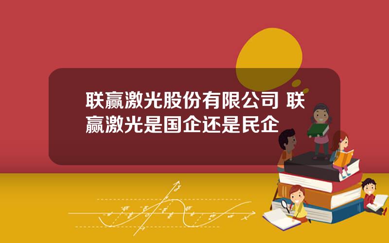 联赢激光股份有限公司 联赢激光是国企还是民企